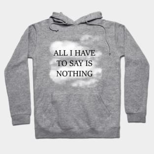 All I Have To Say Is Nothing Hoodie